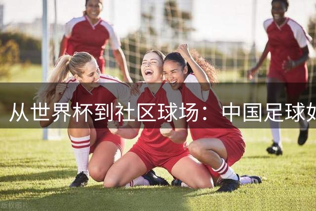 从世界杯到社区球场：中国足球如何构建全民参与生态