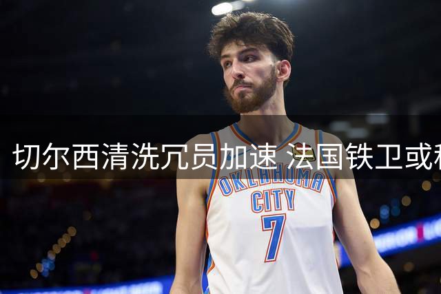 切尔西清洗冗员加速 法国铁卫或租借加盟那不勒斯