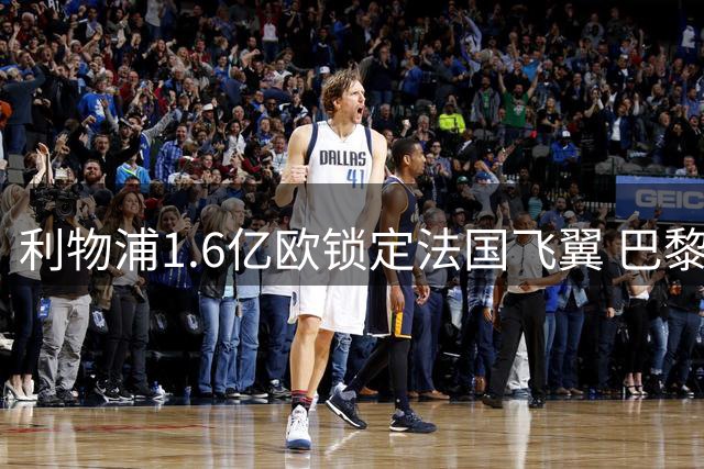 利物浦1.6亿欧锁定法国飞翼 巴黎忍痛割爱开启豪门竞购战