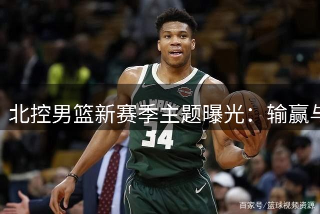 北控男篮新赛季主题曝光：输赢与球迷双重视角下的"在乎"宣言