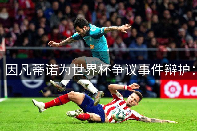 因凡蒂诺为世界杯争议事件辩护：足球应超越政治分歧