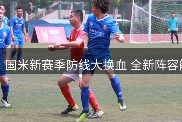 国米新赛季防线大换血 全新阵容能否双线争冠？