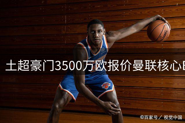 土超豪门3500万欧报价曼联核心B费 转会可能性近乎为零