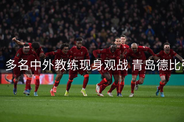 多名中外教练现身观战 青岛德比引业内高度关注