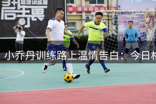 小乔丹训练路上温情告白：今日格外思念威少兄弟