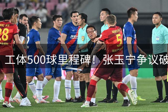 工体500球里程碑！张玉宁争议破门创队史纪录 国安主场战新鹏城关键3分