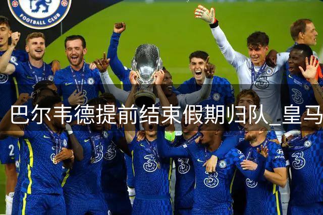 巴尔韦德提前结束假期归队 皇马新队长领衔穆帅首训