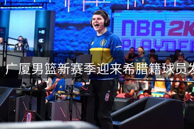 广厦男篮新赛季迎来希腊籍球员发展教练