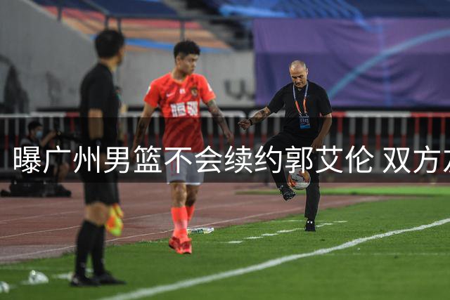 曝广州男篮不会续约郭艾伦 双方友好协商不再合作