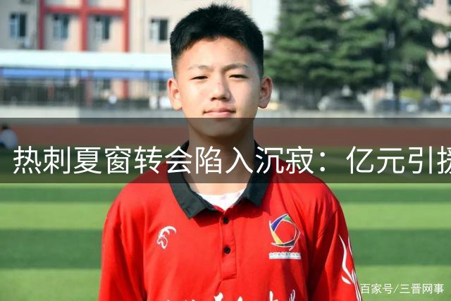 热刺夏窗转会陷入沉寂：亿元引援后按兵不动 进攻端实力不升反降