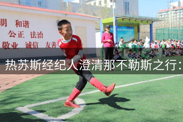 热苏斯经纪人澄清那不勒斯之行：仅为拜访阿莱格里