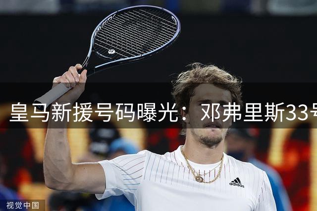 皇马新援号码曝光：邓弗里斯33号 B席31号首秀