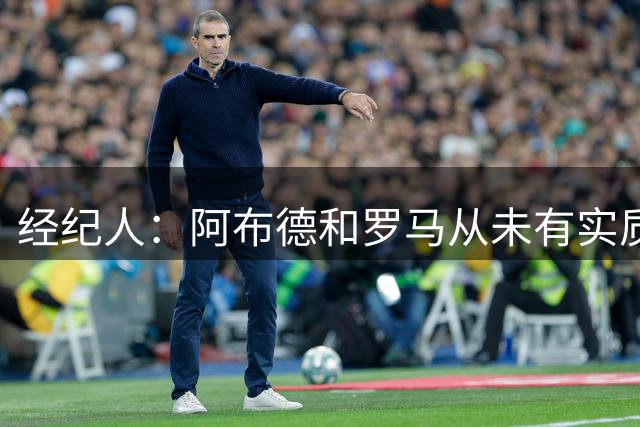 经纪人：阿布德和罗马从未有实质接触，他将留在贝蒂斯