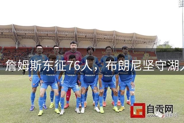 詹姆斯东征76人，布朗尼坚守湖人开启父子对决时代