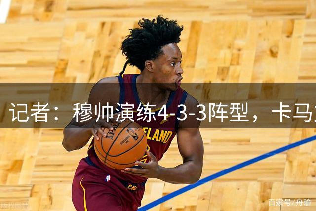 记者：穆帅演练4-3-3阵型，卡马文加、居莱尔、贡萨洛在列