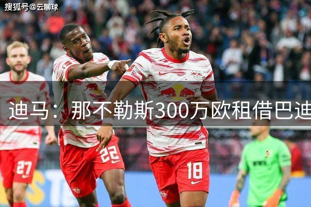 迪马：那不勒斯300万欧租借巴迪亚西勒+2700万欧买断，周三体检