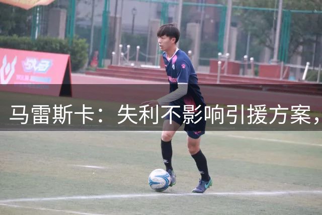 马雷斯卡：失利不影响引援方案，转会期仍有动作