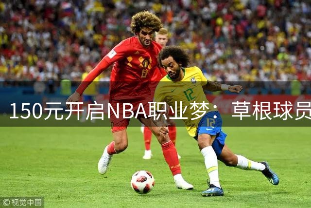 150元开启NBA职业梦：草根球员的2000万传奇之路